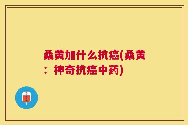桑黄加什么抗(桑黄:神奇抗) 桑黄加什么抗(桑黄:神奇抗)