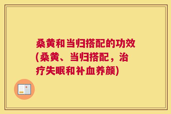 桑黄和当归搭配的功效(桑黄、当归搭配,和补养颜) 桑黄和当归搭配的功效(桑黄、当归搭配,和补养颜)