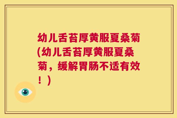 幼儿舌苔厚黄服夏桑菊(幼儿舌苔厚黄服夏桑菊,缓解不适有效!) 幼儿舌苔厚黄服夏桑菊(幼儿舌苔厚黄服夏桑菊,缓解不适有效!)