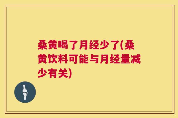 桑黄喝了少了(桑黄饮料可能与量减少有关) 桑黄喝了少了(桑黄饮料可能与量减少有关)