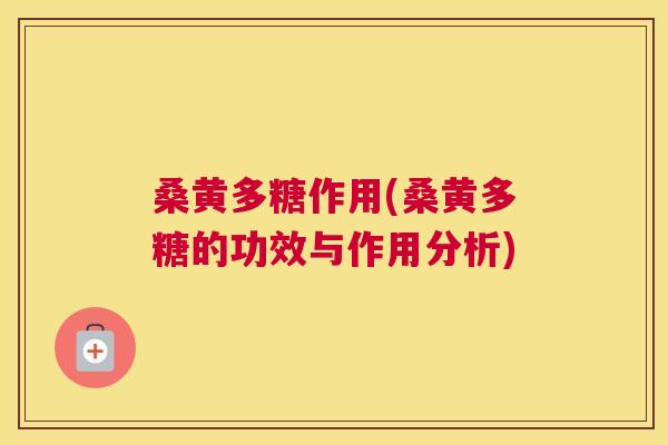桑黄多糖作用(桑黄多糖的功效与作用分析) 桑黄多糖作用(桑黄多糖的功效与作用分析)