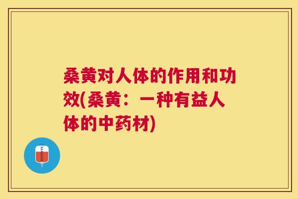 桑黄对人体的作用和功效(桑黄:一种有益人体的材) 桑黄对人体的作用和功效(桑黄:一种有益人体的材)