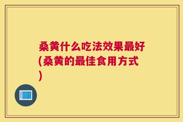桑黄什么吃法效果好(桑黄的佳食用方式) 桑黄什么吃法效果好(桑黄的佳食用方式)