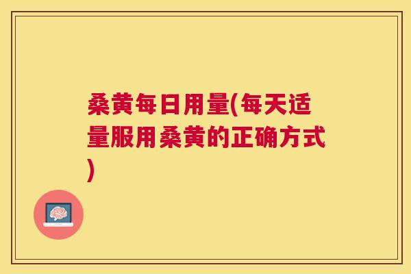 桑黄每日用量(每天适量服用桑黄的正确方式) 桑黄每日用量(每天适量服用桑黄的正确方式)