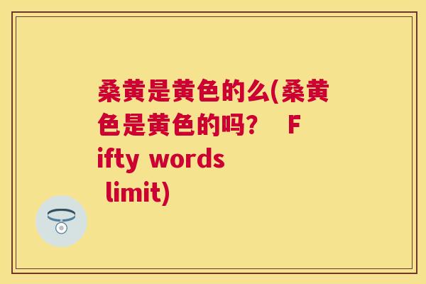 桑黄是黄色的么(桑黄色是黄色的吗? Fifty words limit) 桑黄是黄色的么(桑黄色是黄色的吗? Fifty words limit)