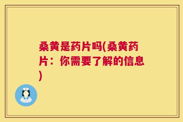 桑黄是药片吗(桑黄药片:你需要了解的信息) 桑黄是药片吗(桑黄药片:你需要了解的信息)