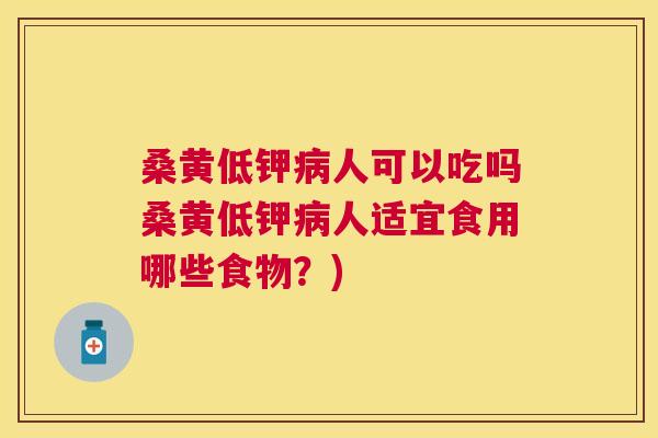 桑黄低钾人可以吃吗桑黄低钾人适宜食用哪些食物?) 桑黄低钾人可以吃吗桑黄低钾人适宜食用哪些食物?)
