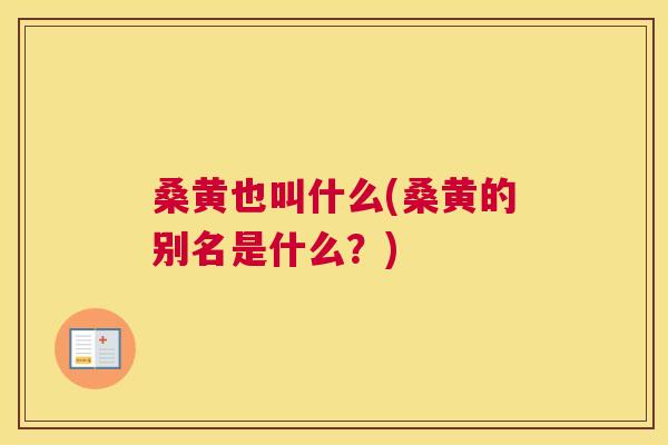 桑黄也叫什么(桑黄的别名是什么?) 桑黄也叫什么(桑黄的别名是什么?)