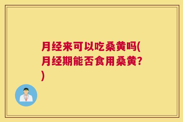 来可以吃桑黄吗(期能否食用桑黄?) 来可以吃桑黄吗(期能否食用桑黄?)