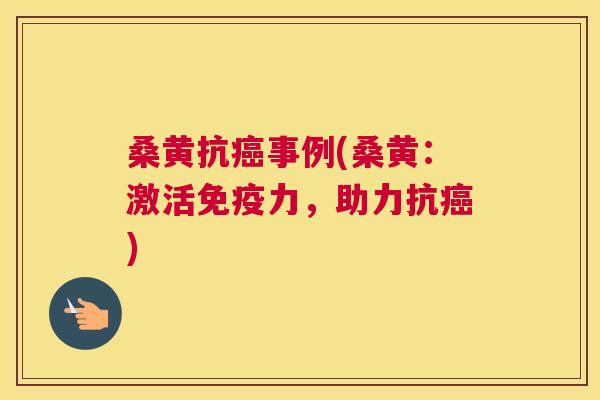 桑黄抗事例(桑黄:激活力,助力抗) 桑黄抗事例(桑黄:激活力,助力抗)