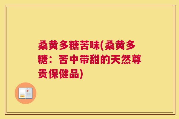 桑黄多糖苦味(桑黄多糖:苦中带甜的天然尊贵保健品) 桑黄多糖苦味(桑黄多糖:苦中带甜的天然尊贵保健品)