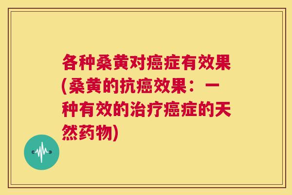 各种桑黄对症有效果(桑黄的抗效果:一种有效的症的天然) 各种桑黄对症有效果(桑黄的抗效果:一种有效的症的天然)