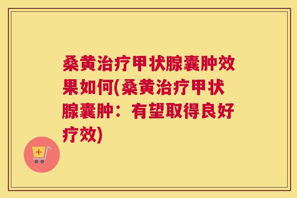 桑黄囊肿效果如何(桑黄囊肿:有望取得良好疗效) 桑黄囊肿效果如何(桑黄囊肿:有望取得良好疗效)
