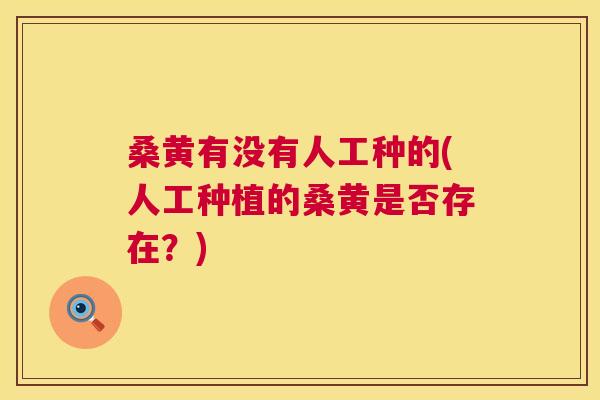 桑黄有没有人工种的(人工种植的桑黄是否存在?) 桑黄有没有人工种的(人工种植的桑黄是否存在?)