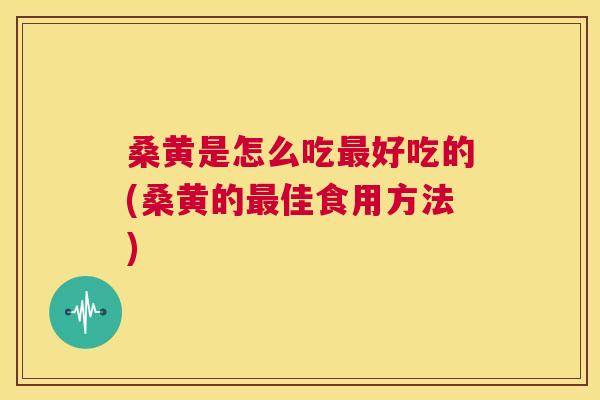 桑黄是怎么吃好吃的(桑黄的佳食用方法) 桑黄是怎么吃好吃的(桑黄的佳食用方法)