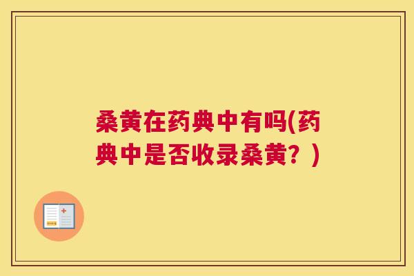 桑黄在药典中有吗(药典中是否收录桑黄?) 桑黄在药典中有吗(药典中是否收录桑黄?)