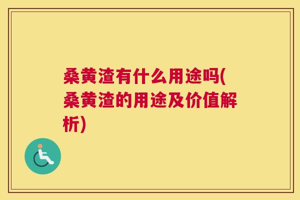 桑黄渣有什么用途吗(桑黄渣的用途及价值解析) 桑黄渣有什么用途吗(桑黄渣的用途及价值解析)