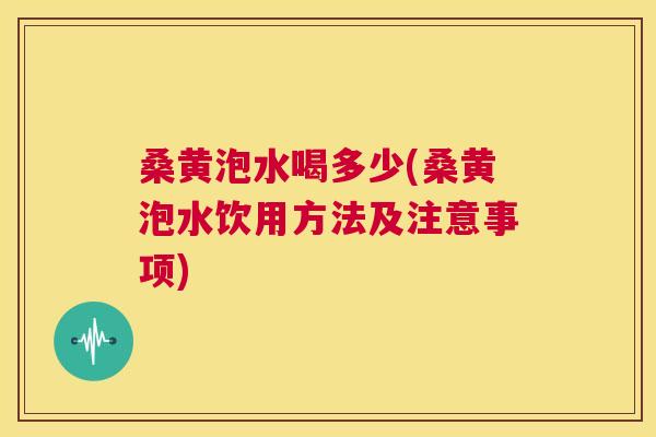 桑黄泡水喝多少(桑黄泡水饮用方法及注意事项) 桑黄泡水喝多少(桑黄泡水饮用方法及注意事项)