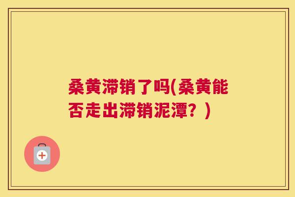 桑黄滞销了吗(桑黄能否走出滞销泥潭?) 桑黄滞销了吗(桑黄能否走出滞销泥潭?)