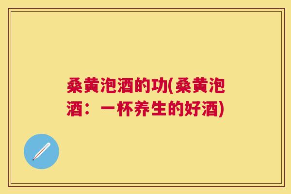 桑黄泡酒的功(桑黄泡酒:一杯养生的好酒) 桑黄泡酒的功(桑黄泡酒:一杯养生的好酒)