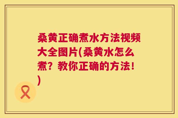 桑黄正确煮水方法视频大全图片(桑黄水怎么煮?教你正确的方法!) 桑黄正确煮水方法视频大全图片(桑黄水怎么煮?教你正确的方法!)