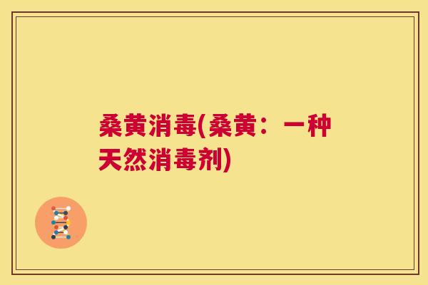 桑黄消毒(桑黄:一种天然消毒剂) 桑黄消毒(桑黄:一种天然消毒剂)