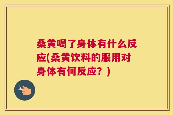 桑黄喝了身体有什么反应(桑黄饮料的服用对身体有何反应?) 桑黄喝了身体有什么反应(桑黄饮料的服用对身体有何反应?)