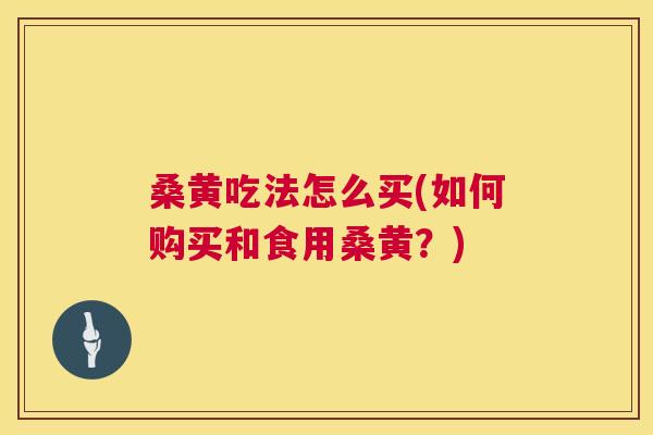 桑黄吃法怎么买(如何购买和食用桑黄?) 桑黄吃法怎么买(如何购买和食用桑黄?)