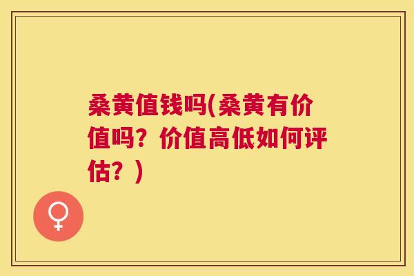 桑黄值钱吗(桑黄有价值吗?价值高低如何评估?) 桑黄值钱吗(桑黄有价值吗?价值高低如何评估?)