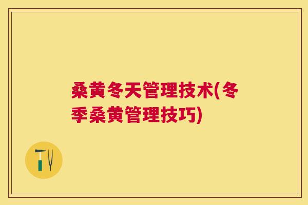 桑黄冬天管理技术(冬季桑黄管理技巧) 桑黄冬天管理技术(冬季桑黄管理技巧)