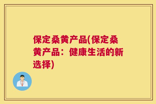 保定桑黄产品(保定桑黄产品:健康生活的新选择) 保定桑黄产品(保定桑黄产品:健康生活的新选择)