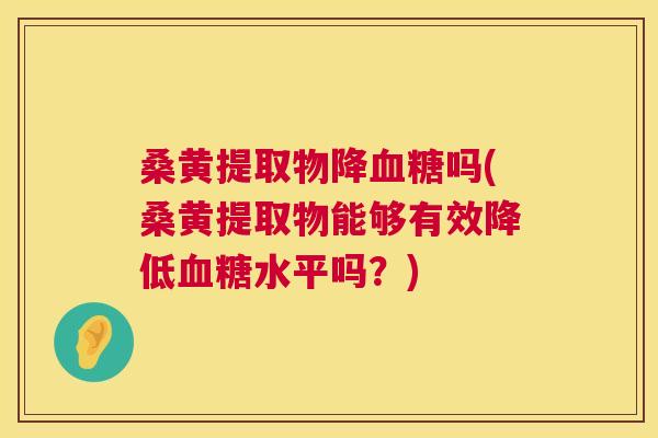 桑黄提取物降吗(桑黄提取物能够有效降低水平吗?) 桑黄提取物降吗(桑黄提取物能够有效降低水平吗?)