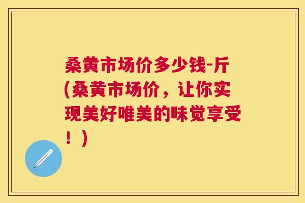 桑黄市场价多少钱-斤(桑黄市场价,让你实现美好唯美的味觉享受!) 桑黄市场价多少钱-斤(桑黄市场价,让你实现美好唯美的味觉享受!)