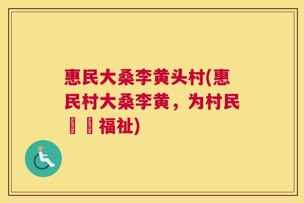 惠民大桑李黄头村(惠民村大桑李黄,为村民帶來福祉) 惠民大桑李黄头村(惠民村大桑李黄,为村民帶來福祉)