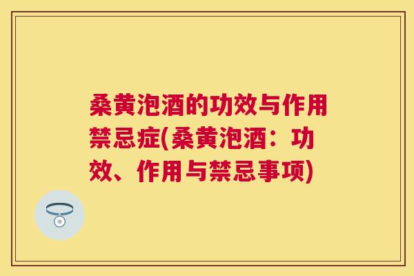 桑黄泡酒的功效与作用禁忌症(桑黄泡酒:功效、作用与禁忌事项) 桑黄泡酒的功效与作用禁忌症(桑黄泡酒:功效、作用与禁忌事项)