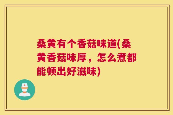 桑黄有个香菇味道(桑黄香菇味厚,怎么煮都能顿出好滋味) 桑黄有个香菇味道(桑黄香菇味厚,怎么煮都能顿出好滋味)