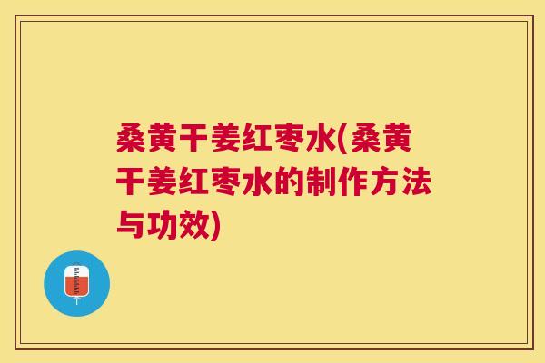 桑黄干姜红枣水(桑黄干姜红枣水的制作方法与功效)