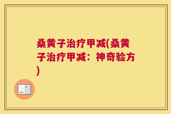 桑黄子甲减(桑黄子甲减:神奇验方) 桑黄子甲减(桑黄子甲减:神奇验方)