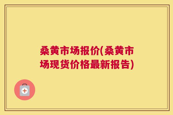 桑黄市场报价(桑黄市场现货价格新报告) 桑黄市场报价(桑黄市场现货价格新报告)