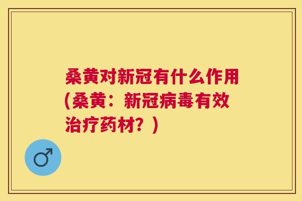 桑黄对新冠有什么作用(桑黄:新冠有效药材?) 桑黄对新冠有什么作用(桑黄:新冠有效药材?)