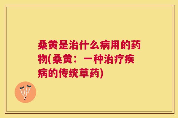 桑黄是什么用的(桑黄:一种的传统草药) 桑黄是什么用的(桑黄:一种的传统草药)
