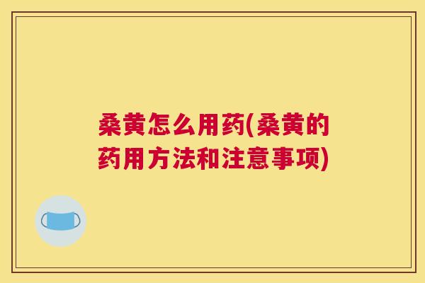 桑黄怎么用药(桑黄的药用方法和注意事项) 桑黄怎么用药(桑黄的药用方法和注意事项)
