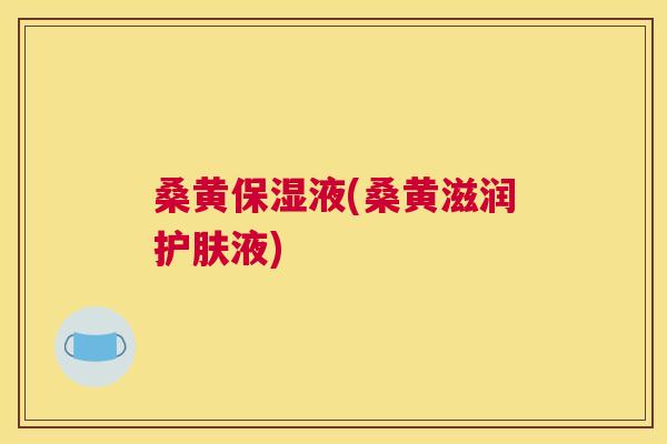 桑黄保湿液(桑黄滋润护肤液) 桑黄保湿液(桑黄滋润护肤液)