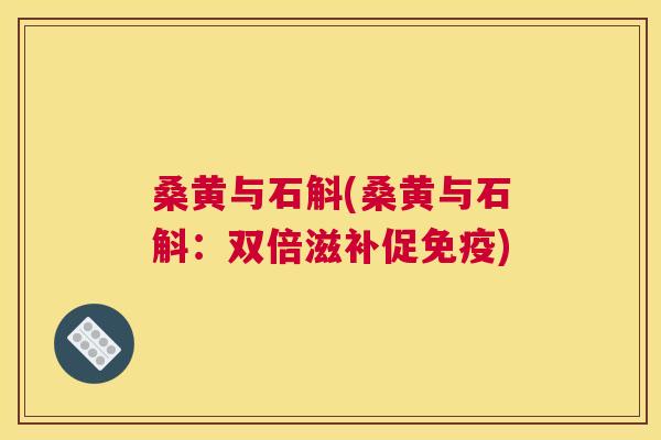 桑黄与石斛(桑黄与石斛:双倍滋补促) 桑黄与石斛(桑黄与石斛:双倍滋补促)