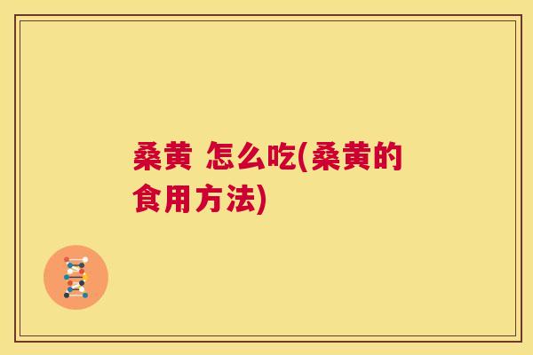 桑黄 怎么吃(桑黄的食用方法) 桑黄 怎么吃(桑黄的食用方法)