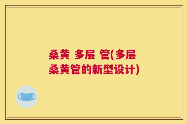 桑黄 多层 管(多层桑黄管的新型设计) 桑黄 多层 管(多层桑黄管的新型设计)