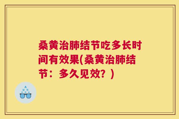 桑黄结节吃多长时间有效果(桑黄结节:多久见效?) 桑黄结节吃多长时间有效果(桑黄结节:多久见效?)