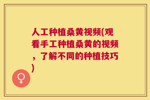 人工种植桑黄视频(观看手工种植桑黄的视频,了解不同的种植技巧) 人工种植桑黄视频(观看手工种植桑黄的视频,了解不同的种植技巧)