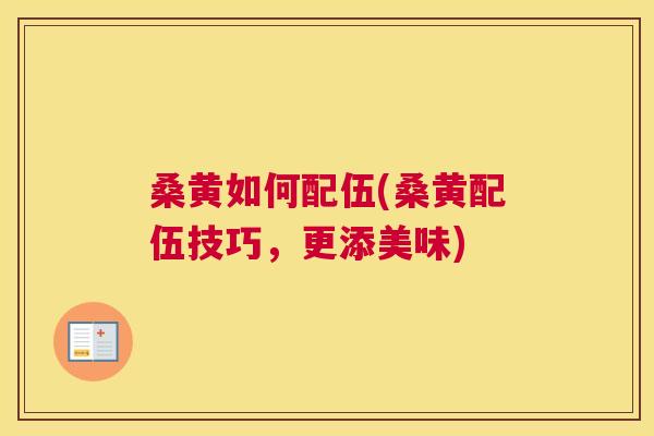 桑黄如何配伍(桑黄配伍技巧,更添美味) 桑黄如何配伍(桑黄配伍技巧,更添美味)