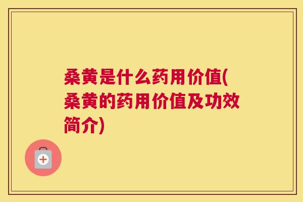 桑黄是什么药用价值(桑黄的药用价值及功效简介) 桑黄是什么药用价值(桑黄的药用价值及功效简介)
